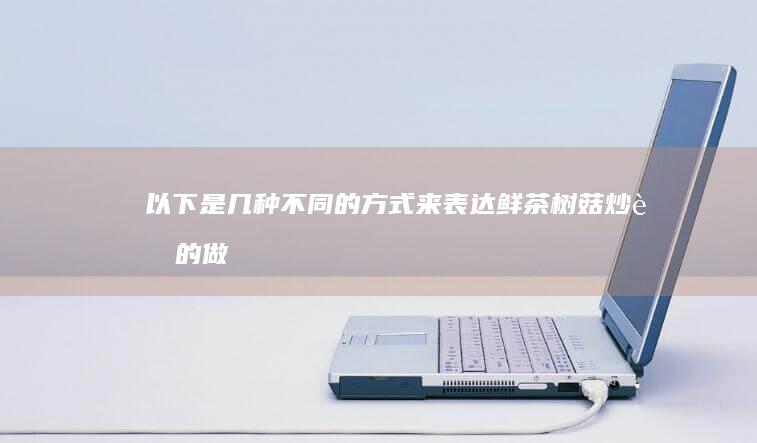 以下是几种不同的方式来表达“鲜茶树菇炒肉的做法”这个